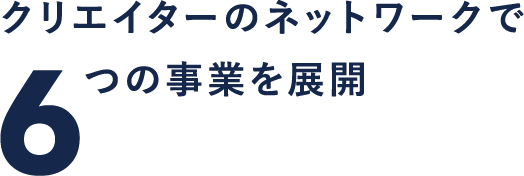 クリエイターのネットワークで6つの事業を展開